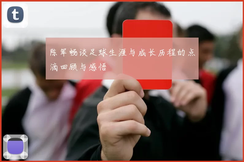陈军畅谈足球生涯与成长历程的点滴回顾与感悟
