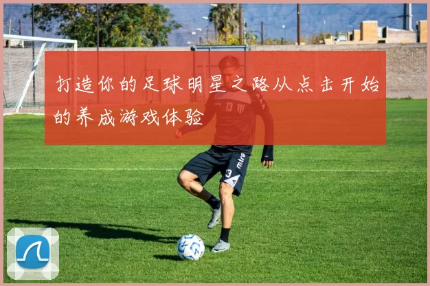 打造你的足球明星之路从点击开始的养成游戏体验