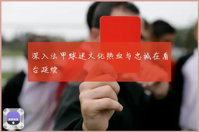 深入法甲球迷文化热血与忠诚在看台延续