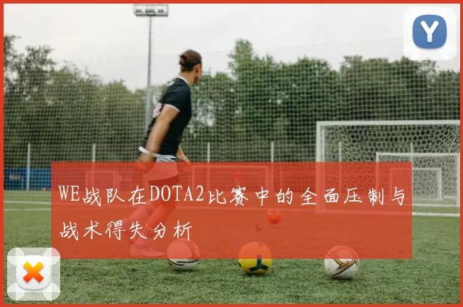 WE战队在DOTA2比赛中的全面压制与战术得失分析