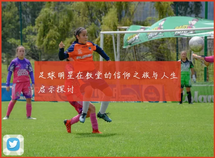 足球明星在教堂的信仰之旅与人生启示探讨