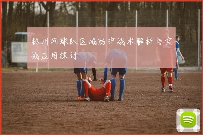 杭州网球队区域防守战术解析与实战应用探讨