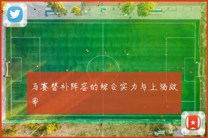 马赛替补阵容的综合实力与上场效率