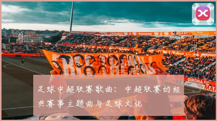 足球中超联赛歌曲：中超联赛的经典赛事主题曲与足球文化