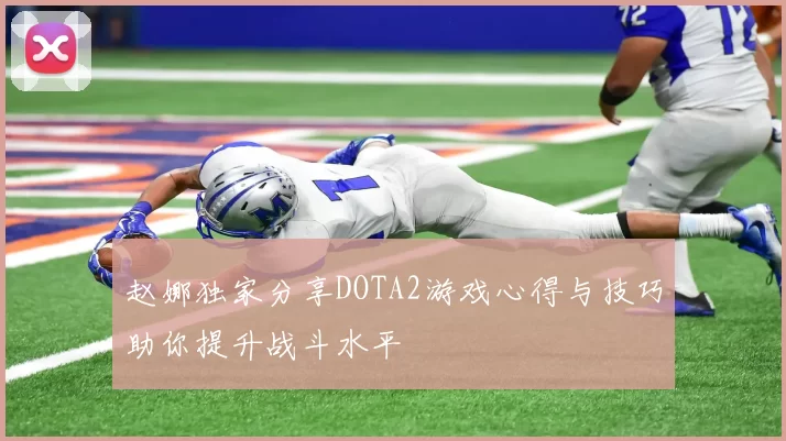 赵娜独家分享DOTA2游戏心得与技巧助你提升战斗水平