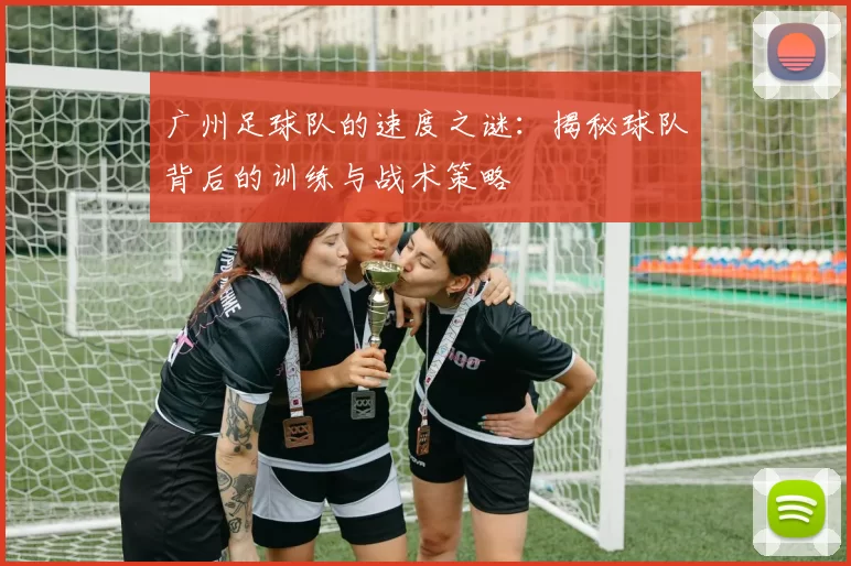 广州足球队的速度之谜：揭秘球队背后的训练与战术策略