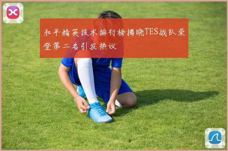 和平精英技术排行榜揭晓TES战队荣登第二名引发热议