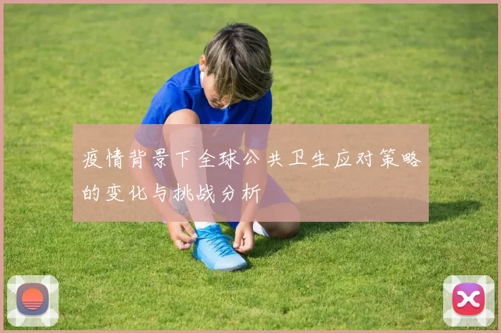 疫情背景下全球公共卫生应对策略的变化与挑战分析