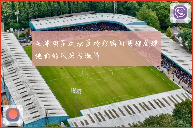 足球明星运动员精彩瞬间集锦展现他们的风采与激情