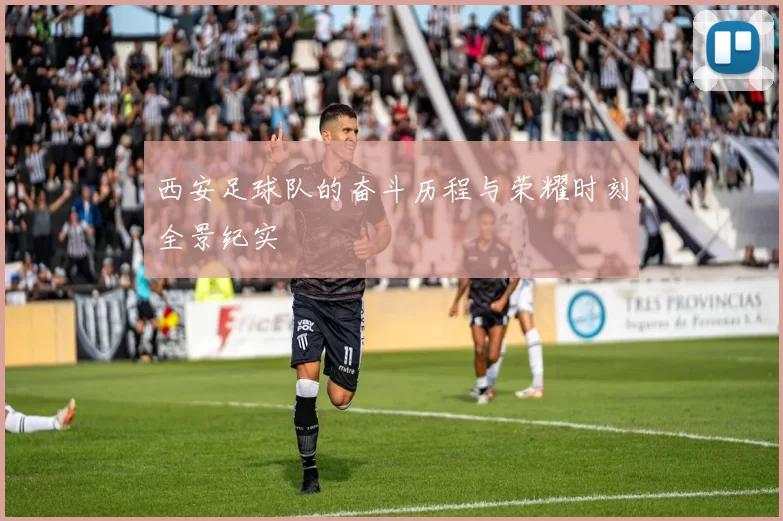 西安足球队的奋斗历程与荣耀时刻全景纪实