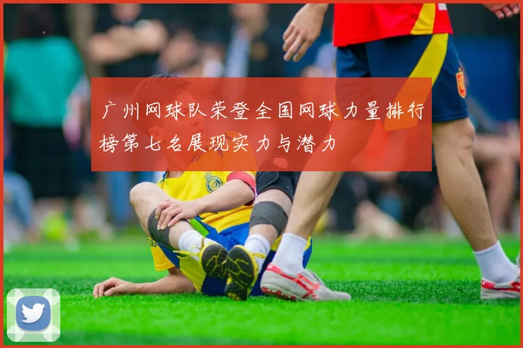 广州网球队荣登全国网球力量排行榜第七名展现实力与潜力