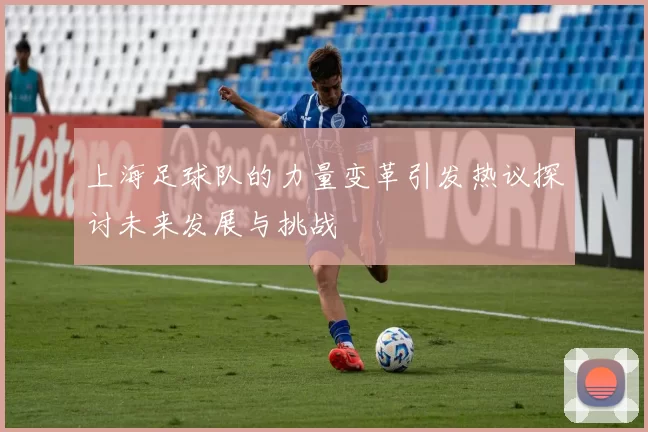 上海足球队的力量变革引发热议探讨未来发展与挑战