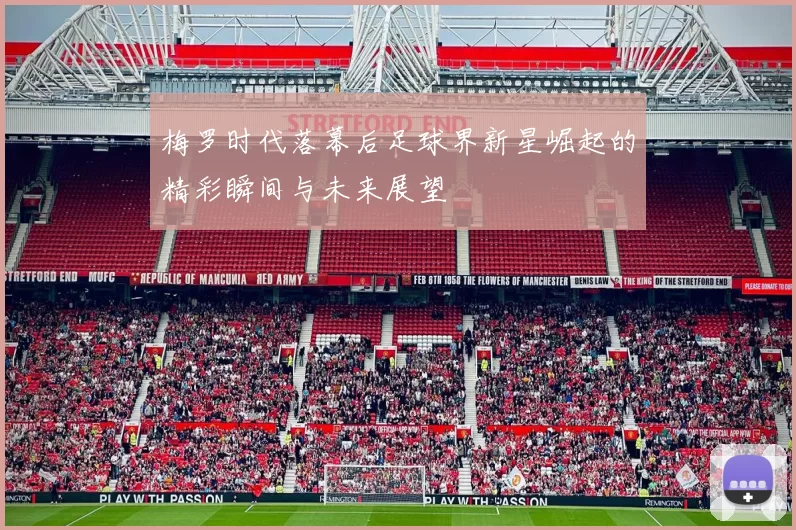 梅罗时代落幕后足球界新星崛起的精彩瞬间与未来展望