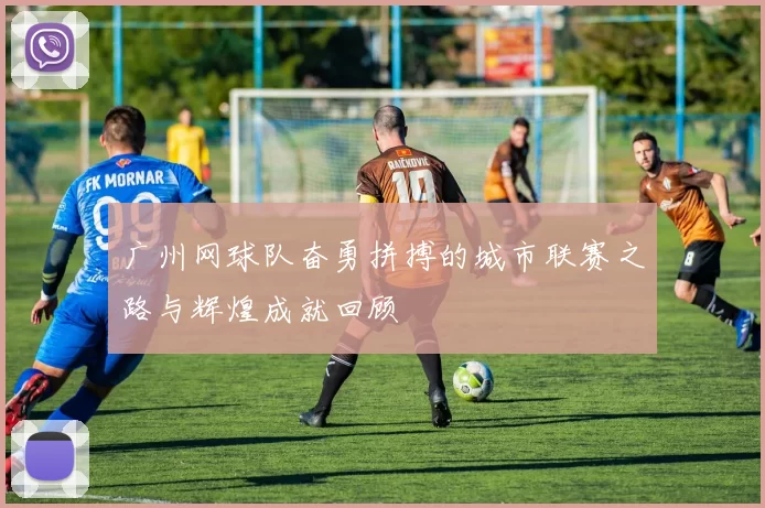 广州网球队奋勇拼搏的城市联赛之路与辉煌成就回顾
