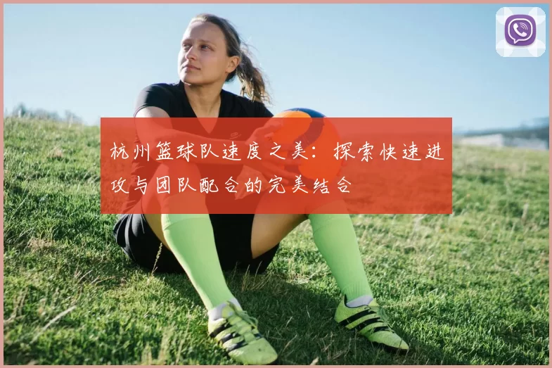 杭州篮球队速度之美：探索快速进攻与团队配合的完美结合