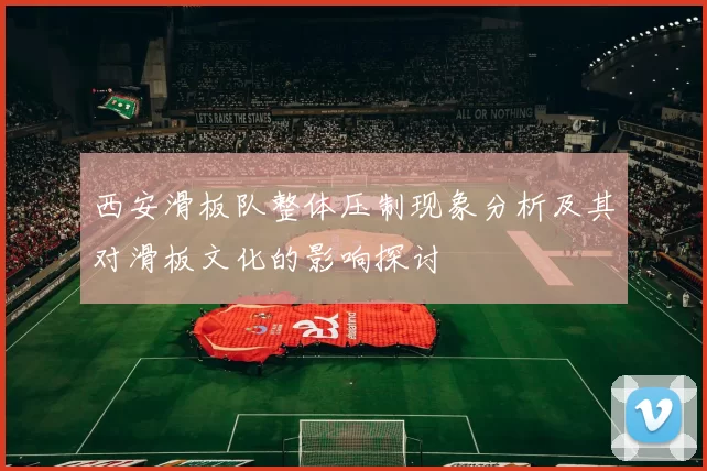 西安滑板队整体压制现象分析及其对滑板文化的影响探讨